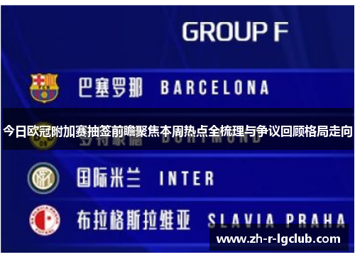 今日欧冠附加赛抽签前瞻聚焦本周热点全梳理与争议回顾格局走向