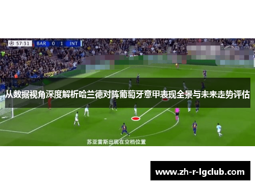 从数据视角深度解析哈兰德对阵葡萄牙意甲表现全景与未来走势评估