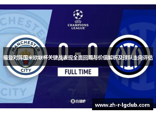 福登对阵国米欧联杯关键战表现全面回顾与价值解析及球队走向评估