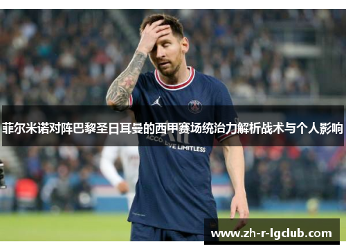 菲尔米诺对阵巴黎圣日耳曼的西甲赛场统治力解析战术与个人影响