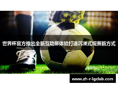 世界杯官方推出全新互动屏体验打造沉浸式观赛新方式