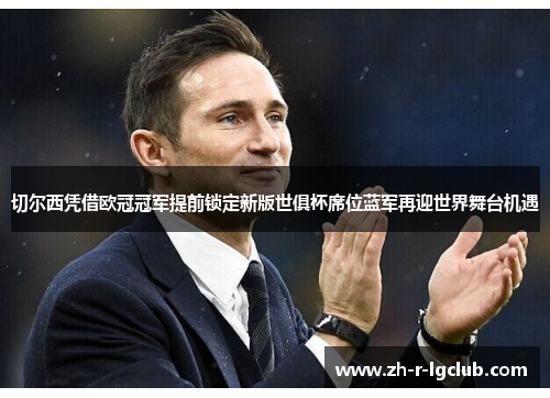 切尔西凭借欧冠冠军提前锁定新版世俱杯席位蓝军再迎世界舞台机遇