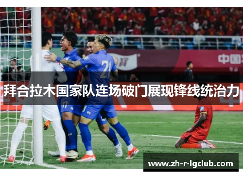 拜合拉木国家队连场破门展现锋线统治力