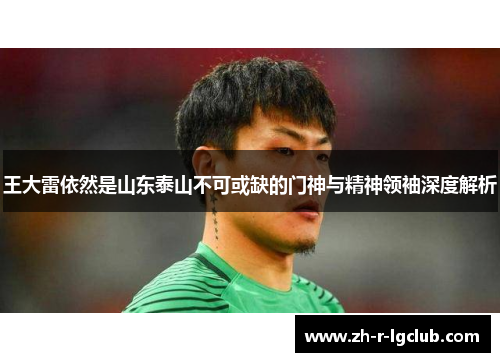 王大雷依然是山东泰山不可或缺的门神与精神领袖深度解析