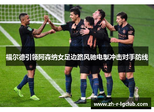 福尔德引领阿森纳女足边路风驰电掣冲击对手防线