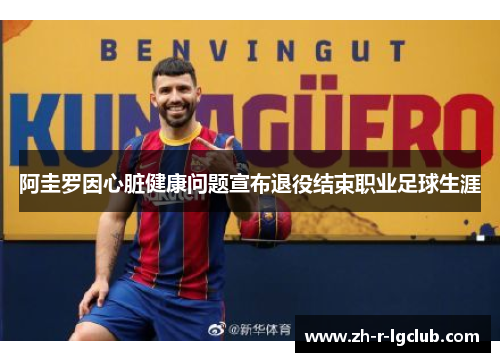 阿圭罗因心脏健康问题宣布退役结束职业足球生涯