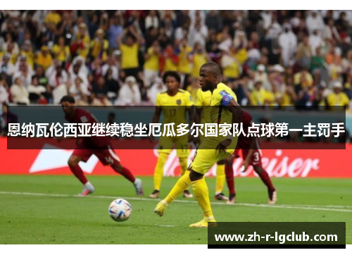 恩纳瓦伦西亚继续稳坐厄瓜多尔国家队点球第一主罚手