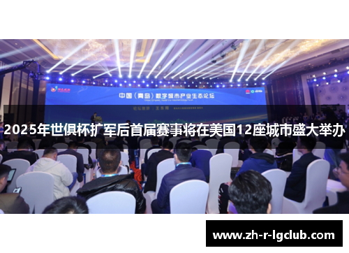 2025年世俱杯扩军后首届赛事将在美国12座城市盛大举办