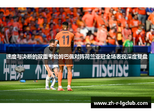 速度与决断的双重考验姆巴佩对阵荷兰亚冠全场表现深度复盘